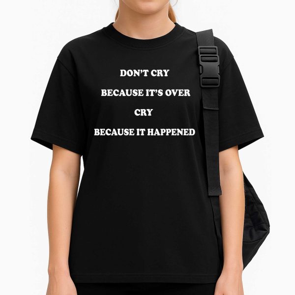 Don't Cry Because It's Over Cry Because It Happened Shirt