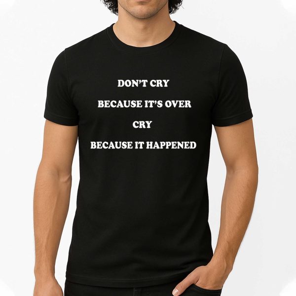 Don't Cry Because It's Over Cry Because It Happened Shirt