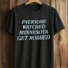 Everyone watched Minnesota Get Robbed Shirt