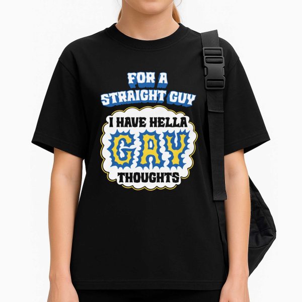 For A Straight Guy I Have Hella Gay Thoughts Shirt