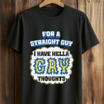 For A Straight Guy I Have Hella Gay Thoughts Shirt