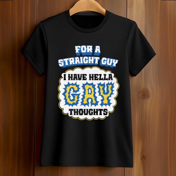 For A Straight Guy I Have Hella Gay Thoughts Shirt