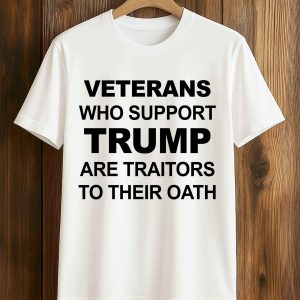 Veterans Who Support Trump Are Traitors To Their Oath Shirt