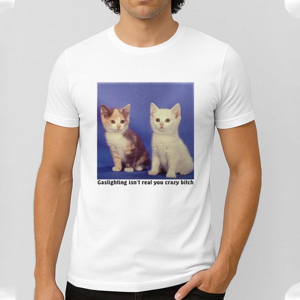 Gaslighting Isn't Real You Crazy Bitch Shirt