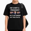 He's Not A President, He's An Anemy Of The State Trump T Shirt