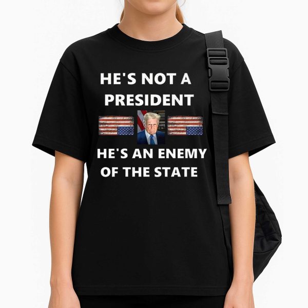 He's Not A President, He's An Anemy Of The State Trump T Shirt