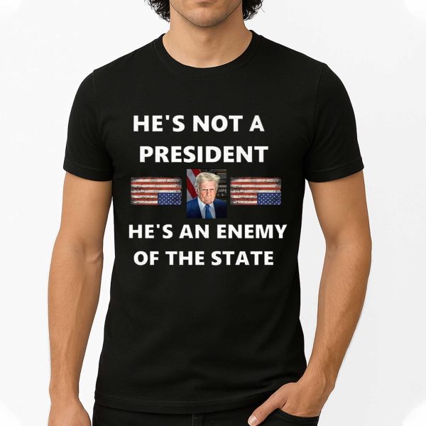 He's Not A President, He's An Anemy Of The State Trump T Shirt