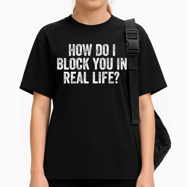 How Do I Block You In Real Life Shirt
