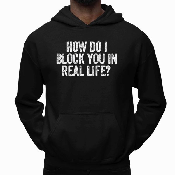 How Do I Block You In Real Life Shirt
