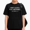I Don't Always Pla Videogames Just Kidding, I Do Shirt