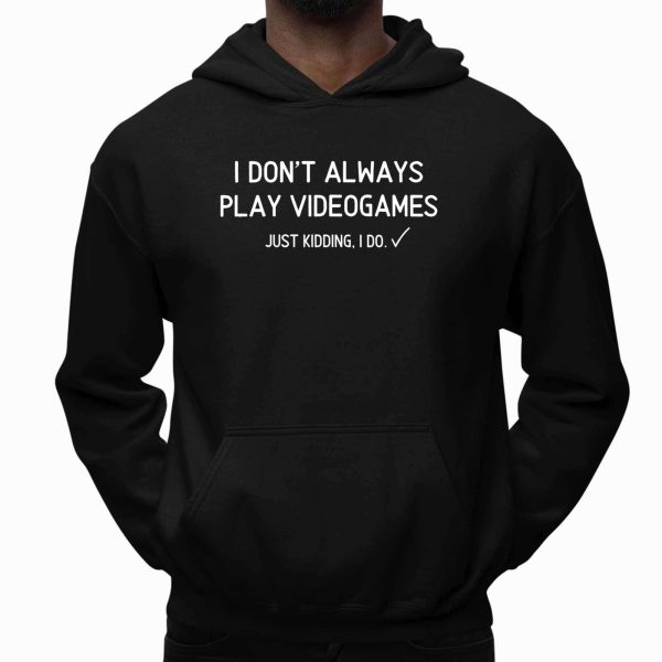 I Don't Always Pla Videogames Just Kidding, I Do Shirt
