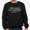 I Don't Always Pla Videogames Just Kidding, I Do Shirt