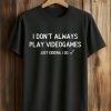 I Don't Always Pla Videogames Just Kidding, I Do Shirt