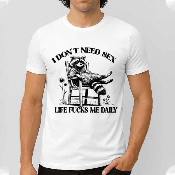 I Don't Need Sex Life Fucks Me Daily Racoon Shirt