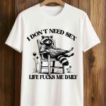 I Don't Need Sex Life Fucks Me Daily Racoon Shirt