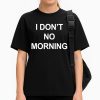 I Don't No Morning Shirt