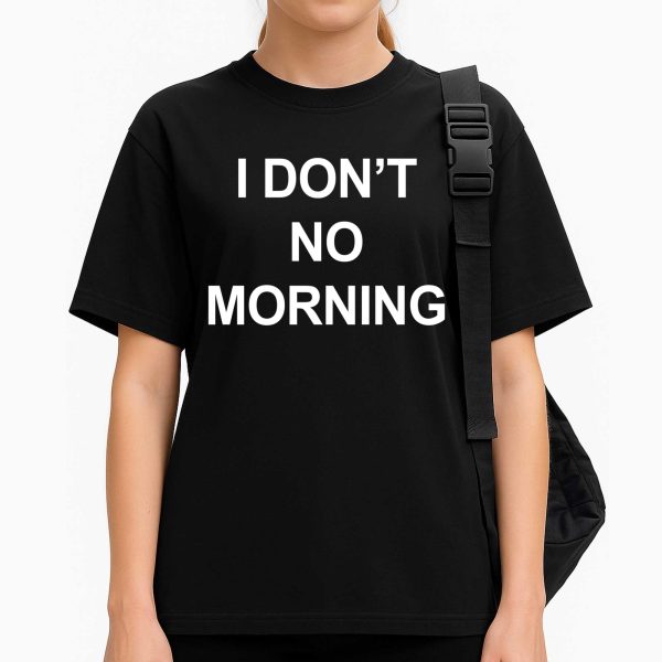 I Don't No Morning Shirt