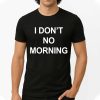 I Don't No Morning Shirt