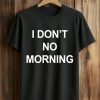 I Don't No Morning Shirt