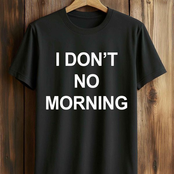 I Don't No Morning Shirt