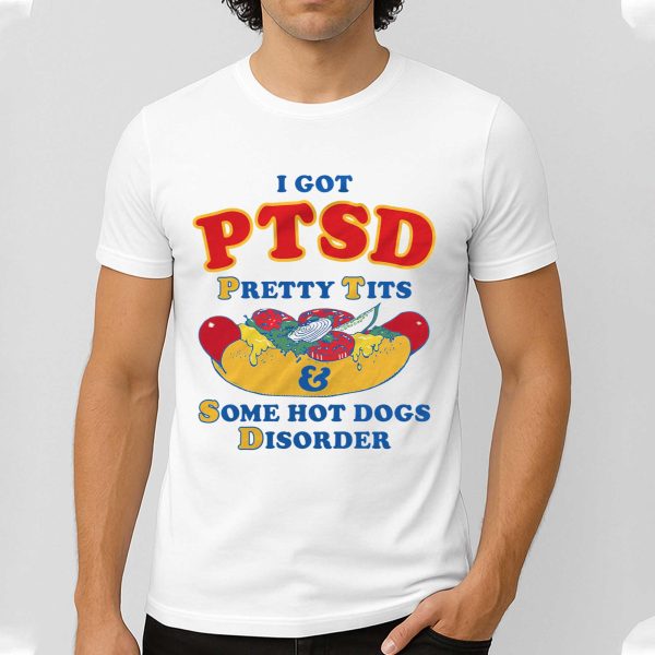 I Got PTSD Pretty Tits Some Hot Dogs Disorder Shirt