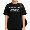 I Love Sucking Dicks With MMy Butthole T Shirt