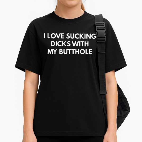 I Love Sucking Dicks With MMy Butthole T Shirt