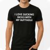 I Love Sucking Dicks With MMy Butthole T Shirt