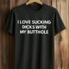 I Love Sucking Dicks With MMy Butthole T Shirt