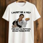 I Must Be A Vet The Way I'm Putting Down These Dogs Shirt