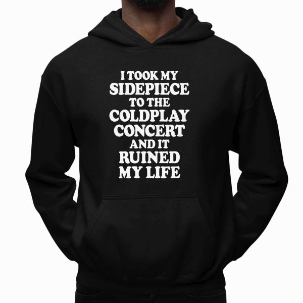 I Took My Sidepiece To The Concert And It Ruined My Life T Shirt