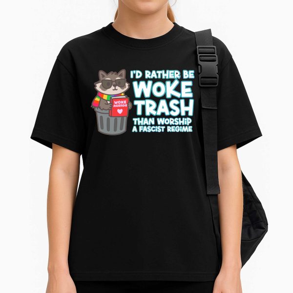 I'd Rather Be Woke Trash Than Worship A Fascist Regime Shirt