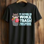 I'd Rather Be Woke Trash Than Worship A Fascist Regime Shirt