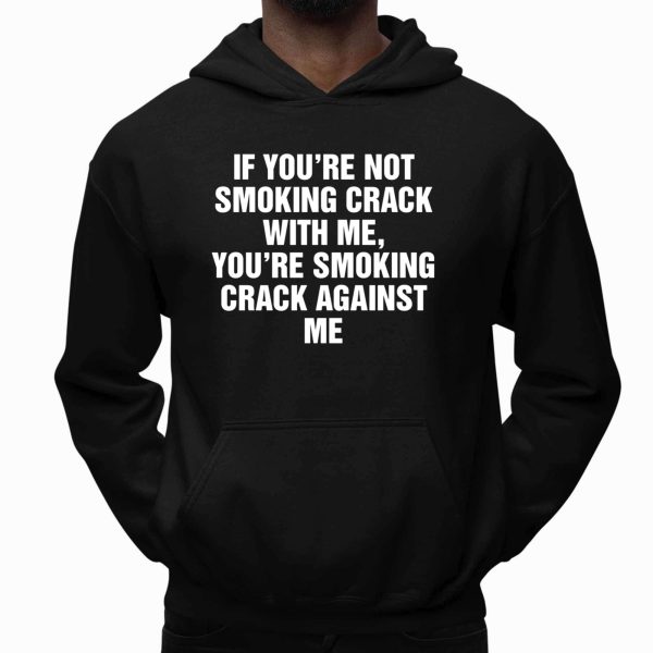 If You're Not Smoking Crack With Me, You're Smoking Crack Against Me Shirt