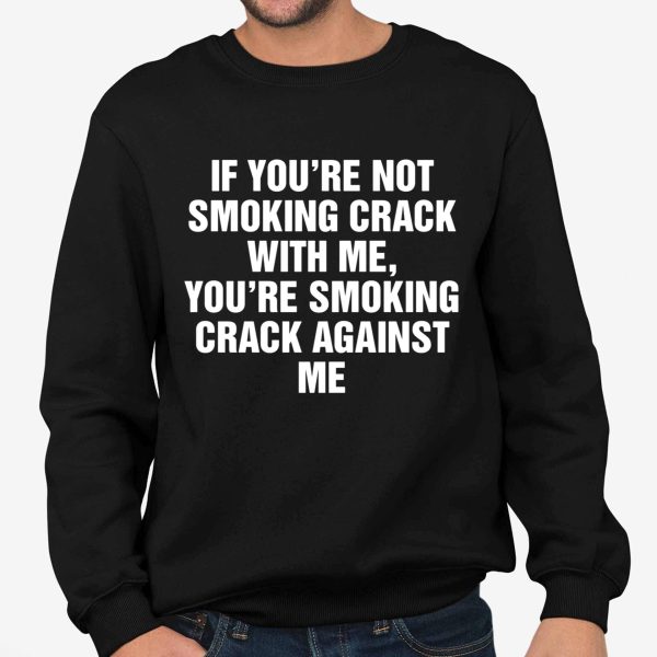 If You're Not Smoking Crack With Me, You're Smoking Crack Against Me Shirt