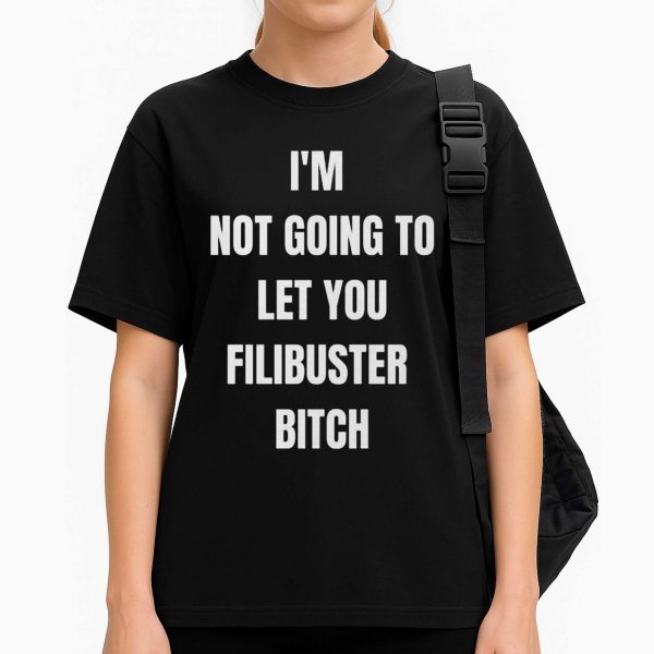 I'm Not Going To Let You Filibuster Bitch Shirt