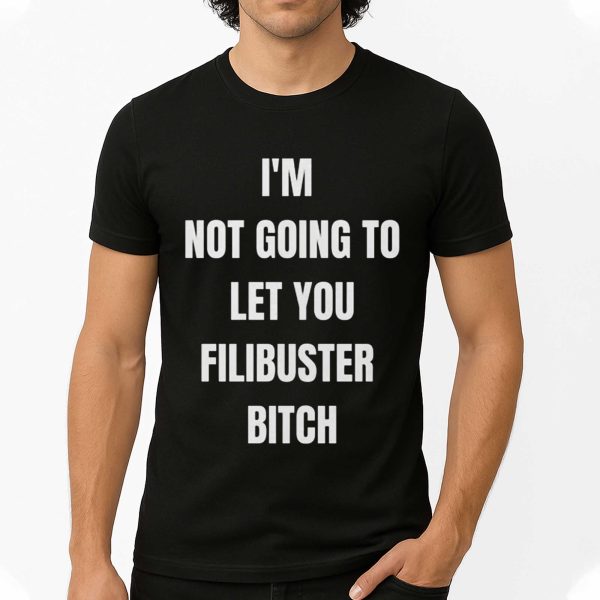 I'm Not Going To Let You Filibuster Bitch Shirt