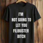 I'm Not Going To Let You Filibuster Bitch Shirt
