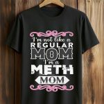 I'm Not Like A Regular Mom I'm A Meth Mom Shirt