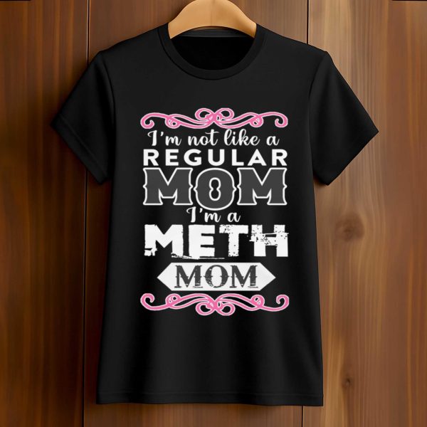 I'm Not Like A Regular Mom I'm A Meth Mom Shirt