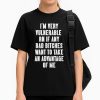 I'm Very Vulnerable Rn If Any Want To Take Advantage Of Me Shirt