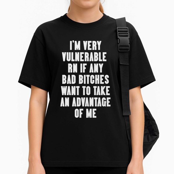 I'm Very Vulnerable Rn If Any Want To Take Advantage Of Me Shirt