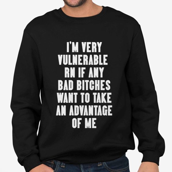 I'm Very Vulnerable Rn If Any Want To Take Advantage Of Me Shirt