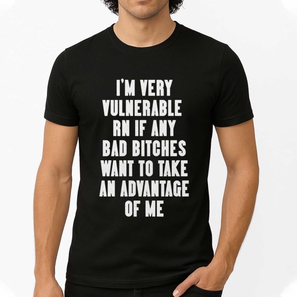 I'm Very Vulnerable Rn If Any Want To Take Advantage Of Me Shirt