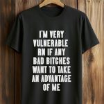 I'm Very Vulnerable Rn If Any Want To Take Advantage Of Me Shirt