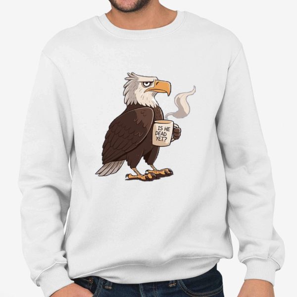 Is He Dead Yet Eagle Shirt