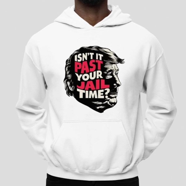 Isn't It Past Your Jail Time Trump Shirt
