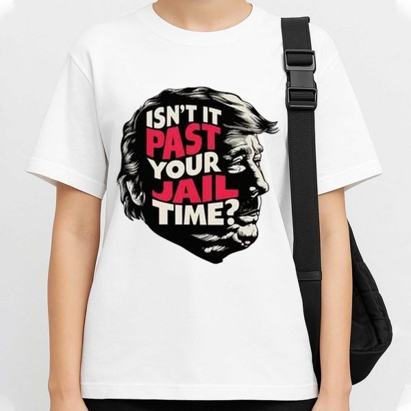 Isn't It Past Your Jail Time Trump Shirt
