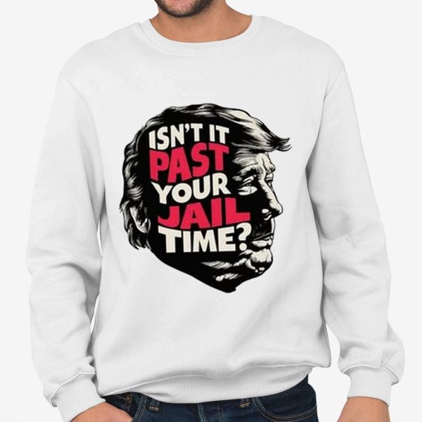 Isn't It Past Your Jail Time Trump Shirt