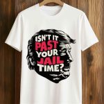 Isn't It Past Your Jail Time Trump Shirt